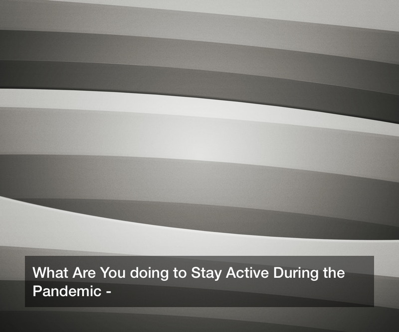 What Are You doing to Stay Active During the Pandemic?